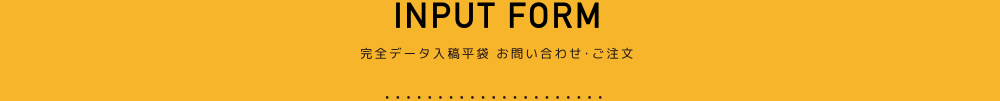 INPUT FORM 大一印刷の完全データ入稿平袋のお問い合わせ・ご注文