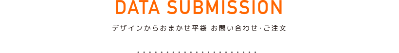 DATA SUBMISSION 大一印刷のデザインからおまかせ平袋のお問い合わせ・ご注文